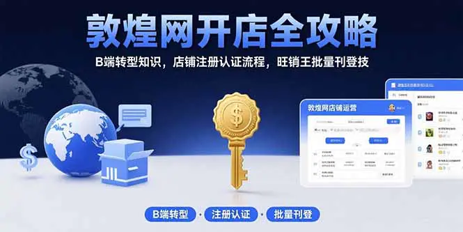 敦煌网开店全攻略：B端转型知识，店铺注册认证流程，旺销王批量刊登技-轻副业