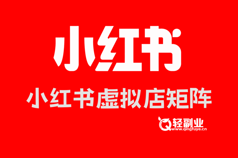 小红书虚拟店矩阵：每个店500个品，10个店矩阵，3天必出单（实操演示）（飞书文档教程）-轻副业