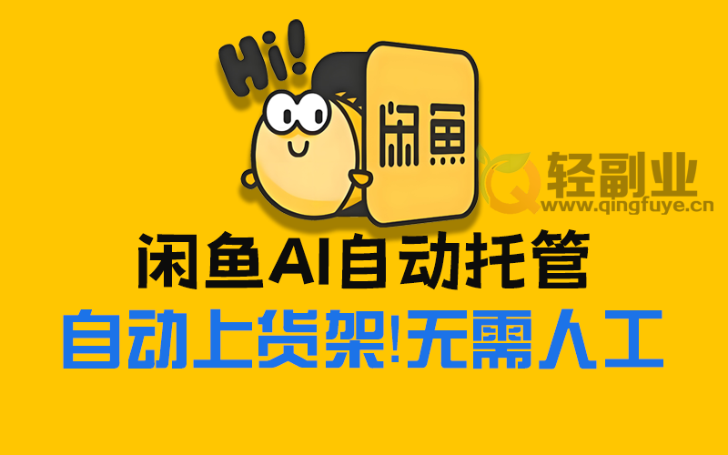 闲鱼AI自动回复自动发货自动托管助手云协议批量上号一键管理协议助手-轻副业