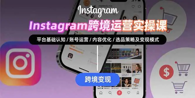 Instagram跨境运营实战：平台认知/账号运营/内容优化/选品策略及变现模式-轻副业