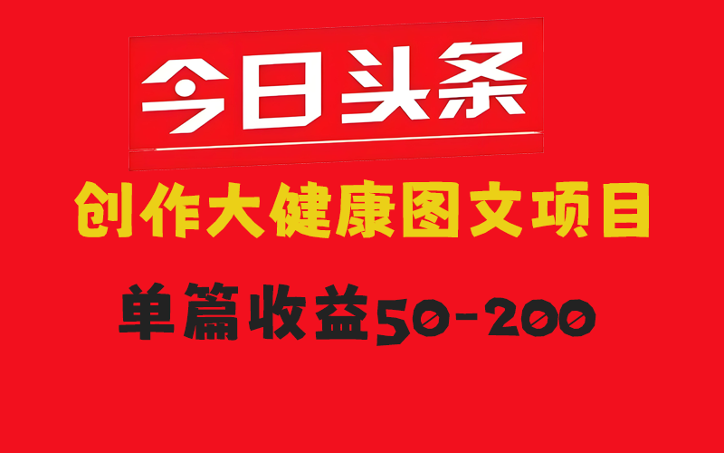 今日头条创作大健康图文项目，单篇收益50-200-轻副业