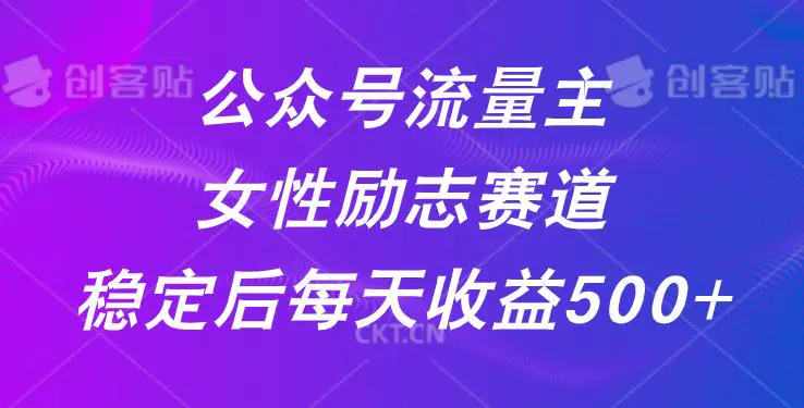 公众号流量主女性励志赛道，稳定后每天收益500+-轻副业