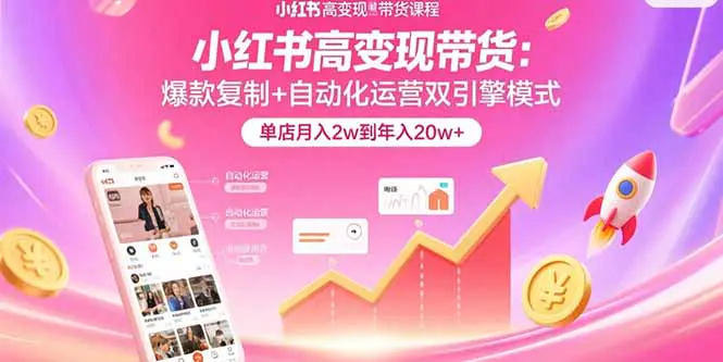 小红书高变现带货：爆款复制+自动化运营双引擎模式 单店月入2w到年入20w+-轻副业