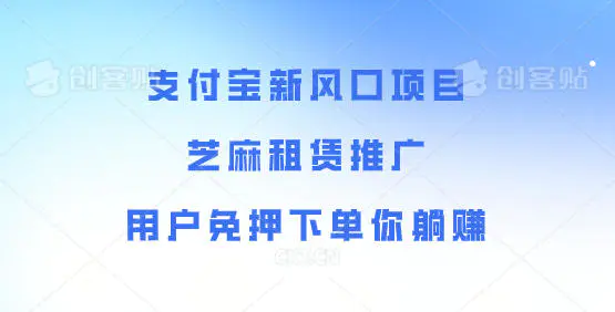 支付宝新风口项目，芝麻租赁推广，用户免押下单你躺赚-轻副业