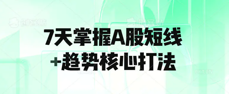 7天掌握A股短线+趋势核心打法-轻副业