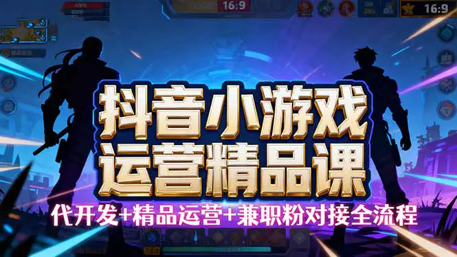 抖音小游戏精品运营课，小白也可以操作，从0开始学小游戏运营-轻副业