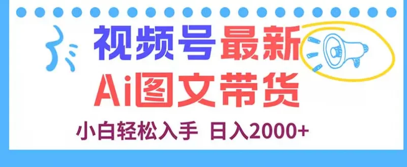 视频号最新AI图文带货，每天几分钟，小白轻松入手，日入2000+-轻副业