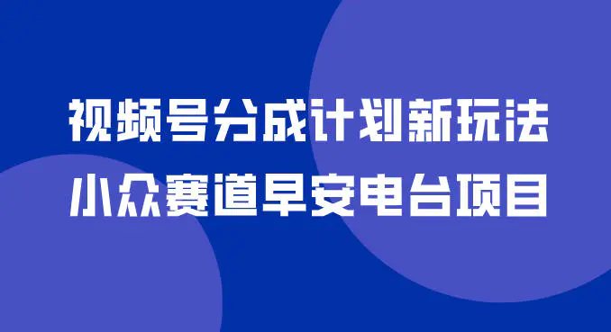 视频号分成计划新玩法，小众赛道早安电台项目