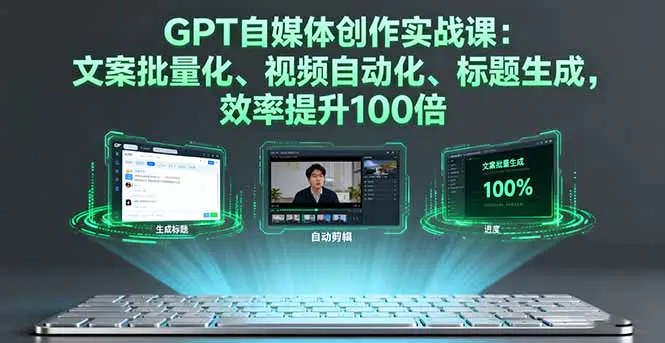 GPT自媒体创作实战课：文案批量化、视频自动化、标题生成，效率提升100倍-轻副业