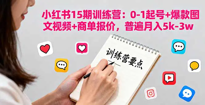 小红书训练营15期：0-1起号+爆款图文视频+商单报价，普遍月入5k-3w-轻副业