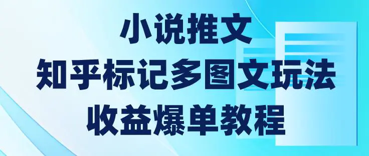 小说推文，知乎标记多图文玩法，收益爆单教程-轻副业