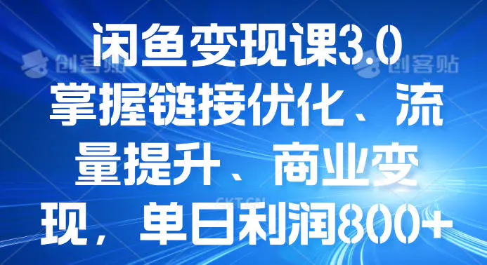 闲鱼变现课3.0：掌握链接优化、流量提升、商业变现，单日利润800+